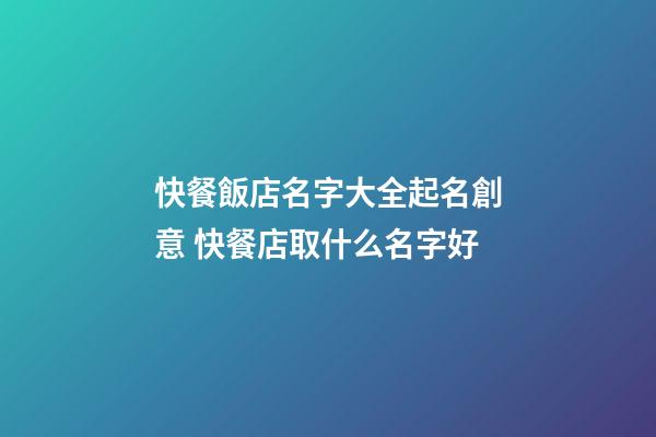 快餐飯店名字大全起名創意 快餐店取什么名字好-第1張-店鋪起名-玄機派